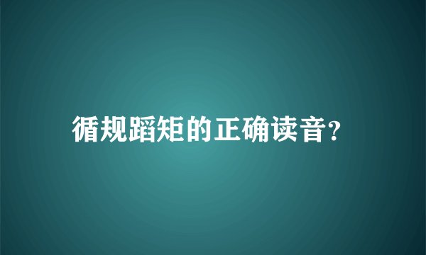 循规蹈矩的正确读音？