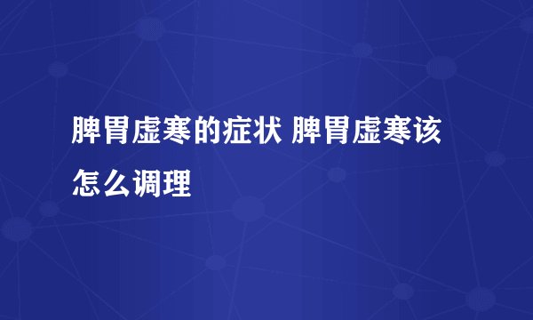 脾胃虚寒的症状 脾胃虚寒该怎么调理