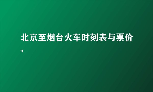 北京至烟台火车时刻表与票价