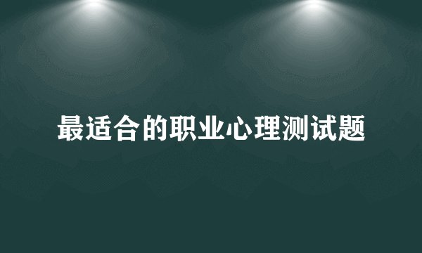最适合的职业心理测试题