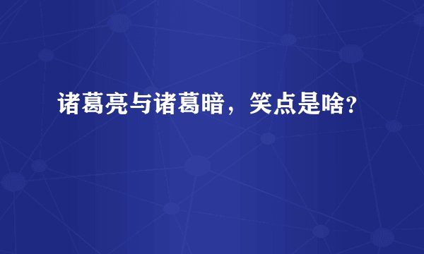 诸葛亮与诸葛暗，笑点是啥？