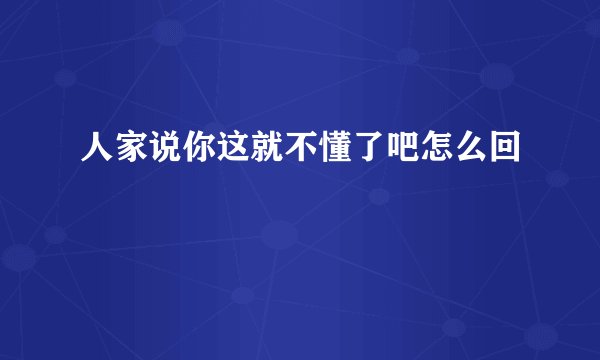 人家说你这就不懂了吧怎么回