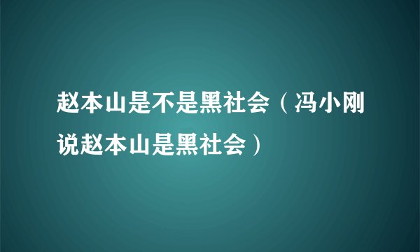 赵本山是不是黑社会（冯小刚说赵本山是黑社会）