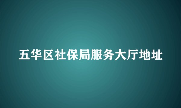 五华区社保局服务大厅地址