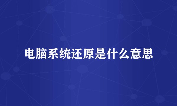 电脑系统还原是什么意思