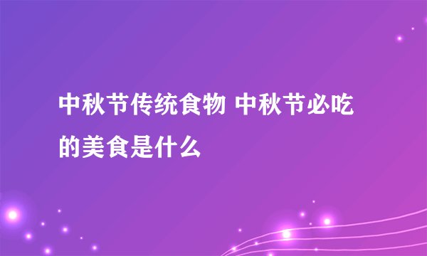 中秋节传统食物 中秋节必吃的美食是什么