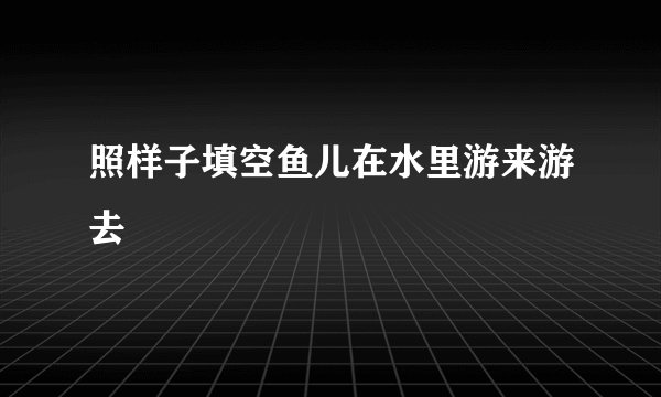 照样子填空鱼儿在水里游来游去