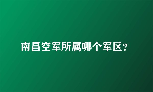 南昌空军所属哪个军区？