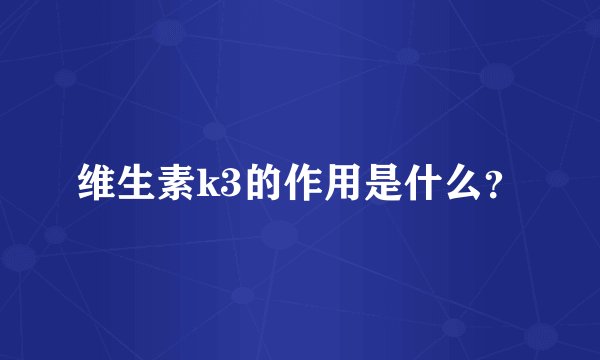 维生素k3的作用是什么？