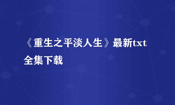 《重生之平淡人生》最新txt全集下载