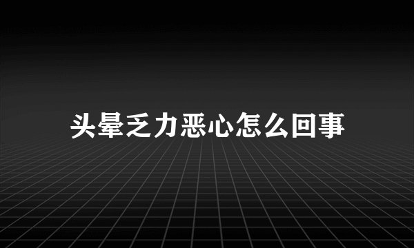 头晕乏力恶心怎么回事