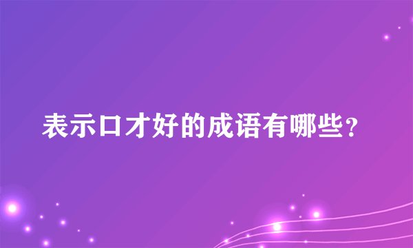 表示口才好的成语有哪些？