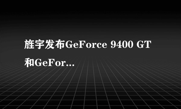 旌宇发布GeForce 9400 GT和GeForce 9500 GT Full Digital显卡