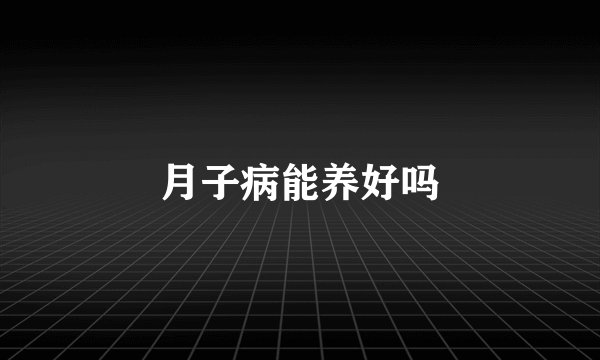 月子病能养好吗