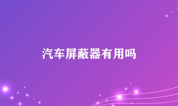 汽车屏蔽器有用吗