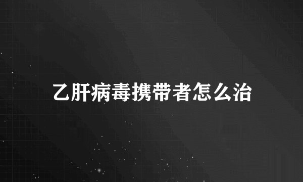 乙肝病毒携带者怎么治