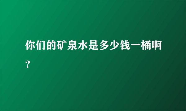 你们的矿泉水是多少钱一桶啊？