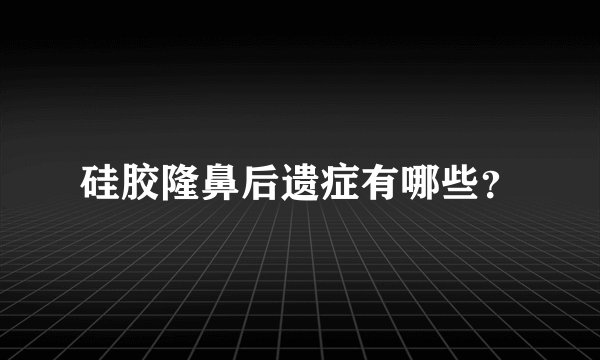 硅胶隆鼻后遗症有哪些？