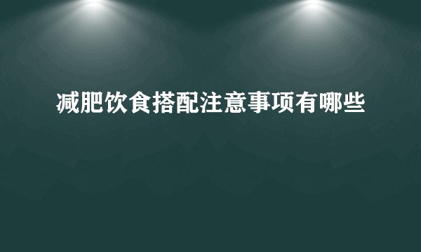 减肥饮食搭配注意事项有哪些