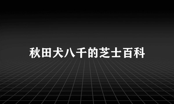 秋田犬八千的芝士百科