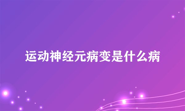 运动神经元病变是什么病