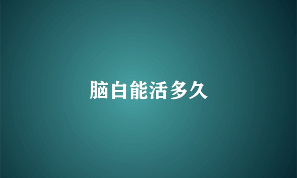 脑白能活多久