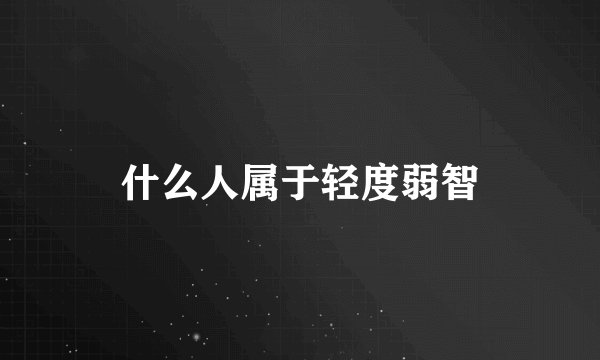 什么人属于轻度弱智