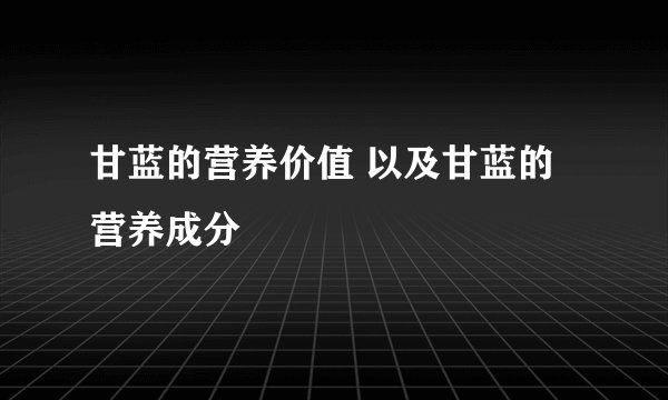 甘蓝的营养价值 以及甘蓝的营养成分