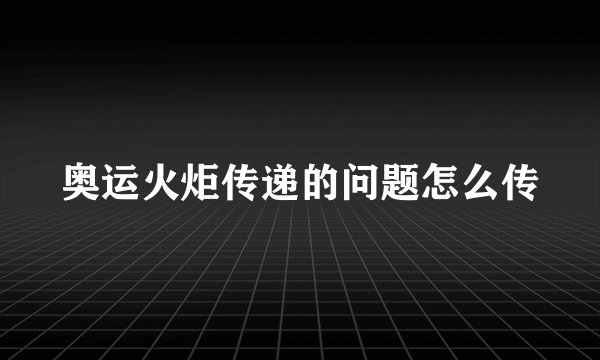 奥运火炬传递的问题怎么传