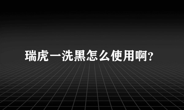 瑞虎一洗黑怎么使用啊？