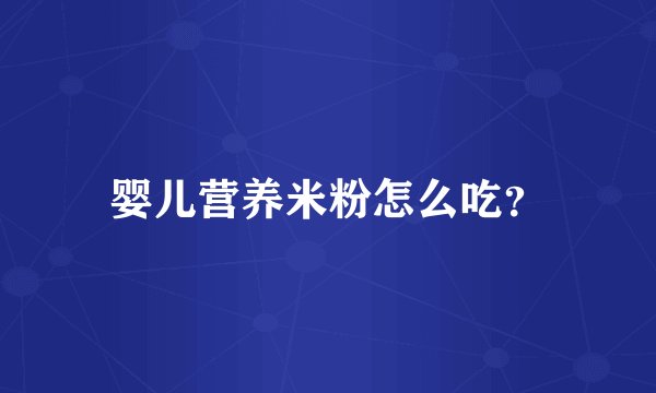 婴儿营养米粉怎么吃？