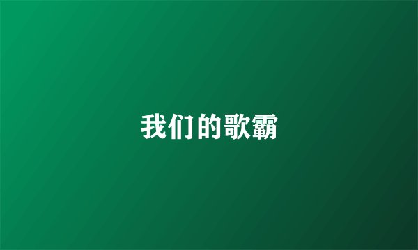 我们的歌霸