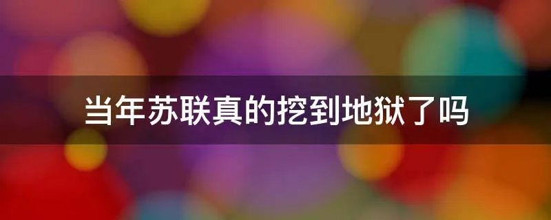 当年苏联真的挖到地狱了吗