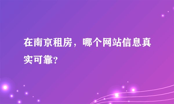 在南京租房，哪个网站信息真实可靠？