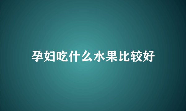 孕妇吃什么水果比较好