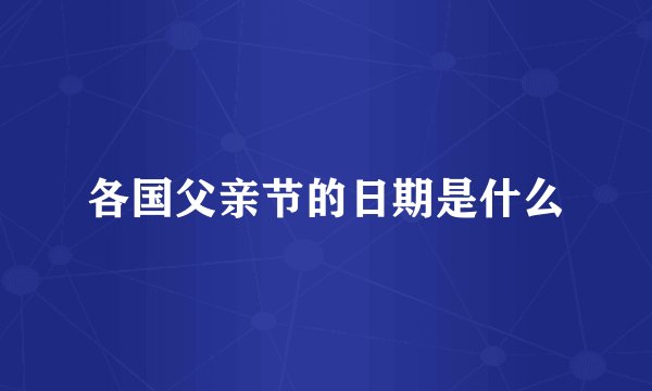 各国父亲节的日期是什么