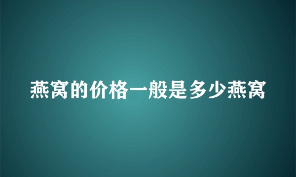 燕窝的价格一般是多少燕窝