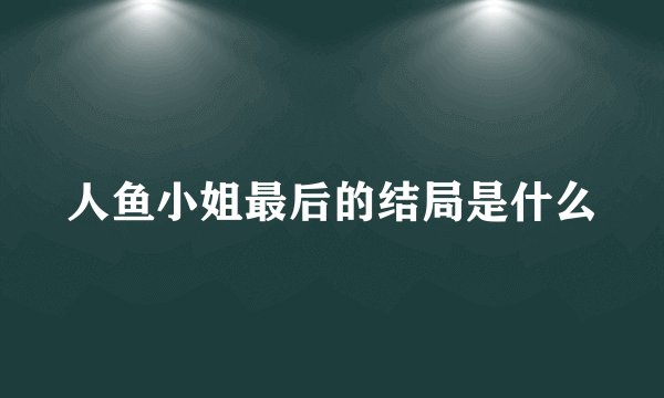 人鱼小姐最后的结局是什么