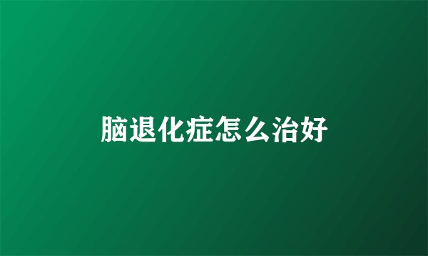 脑退化症怎么治好