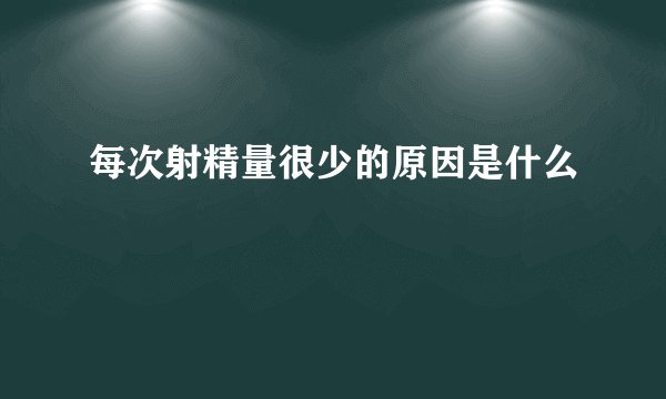 每次射精量很少的原因是什么