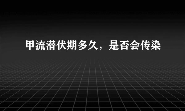 甲流潜伏期多久，是否会传染