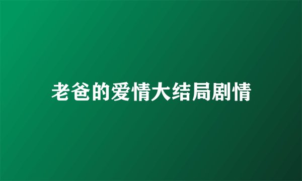 老爸的爱情大结局剧情