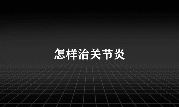 怎样治关节炎