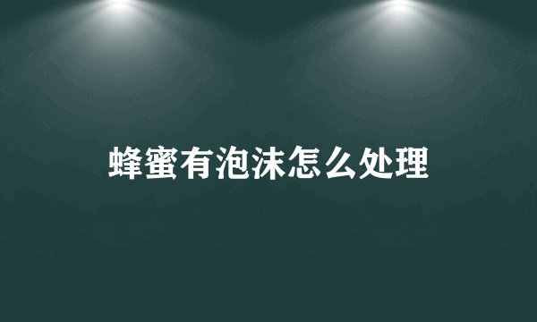 蜂蜜有泡沫怎么处理