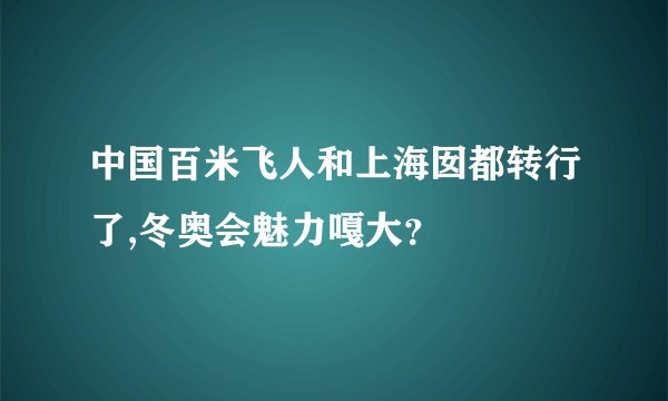 中国百米飞人和上海囡都转行了,冬奥会魅力嘎大？