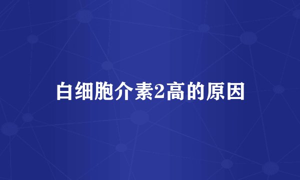 白细胞介素2高的原因