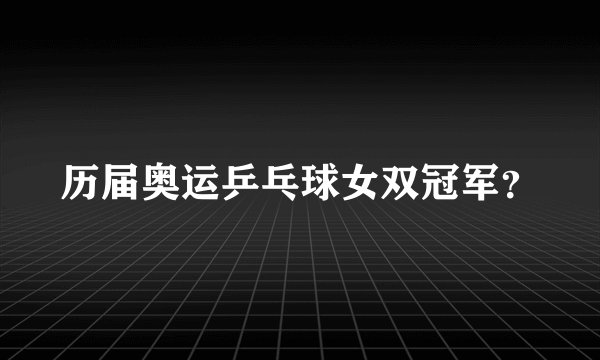 历届奥运乒乓球女双冠军？