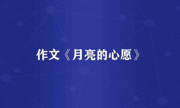 作文《月亮的心愿》