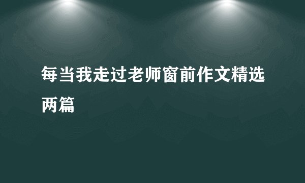 每当我走过老师窗前作文精选两篇