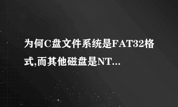 为何C盘文件系统是FAT32格式,而其他磁盘是NTFS格式呢?